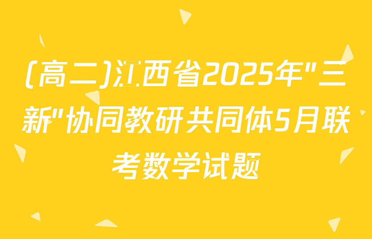 (高二)江西省2025年"三新"协同教研共同体5月联考数学试题