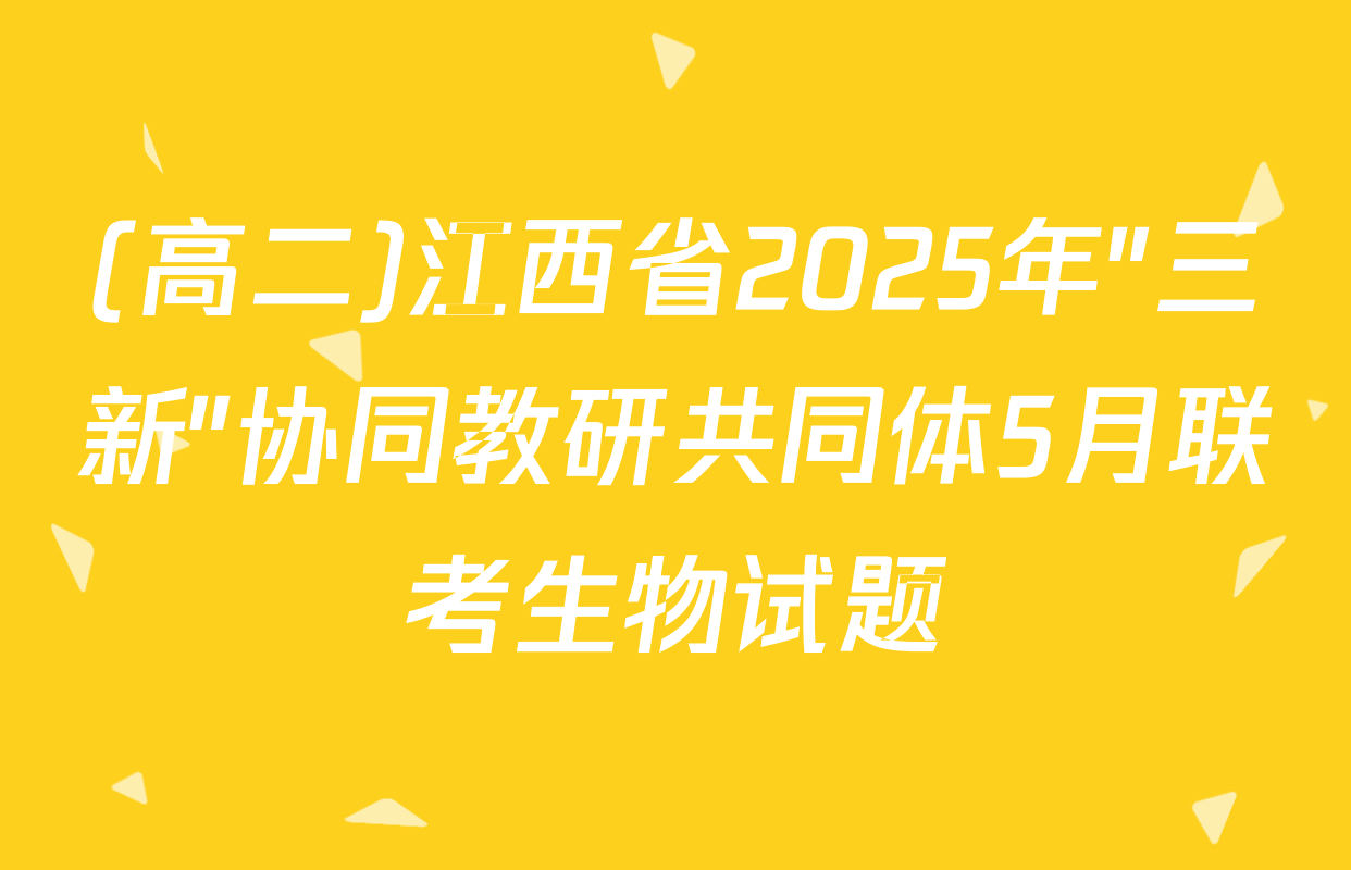 (高二)江西省2025年"三新"协同教研共同体5月联考生物试题