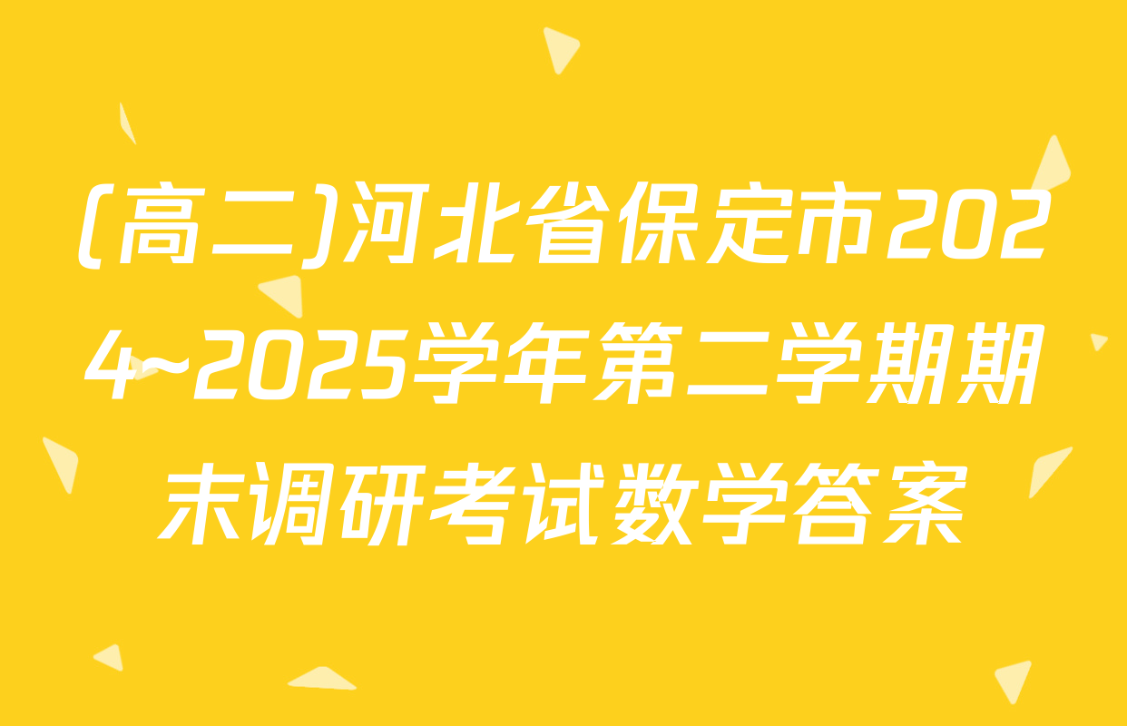 (高二)河北省保定市2024~2025学年第二学期期末调研考试数学答案