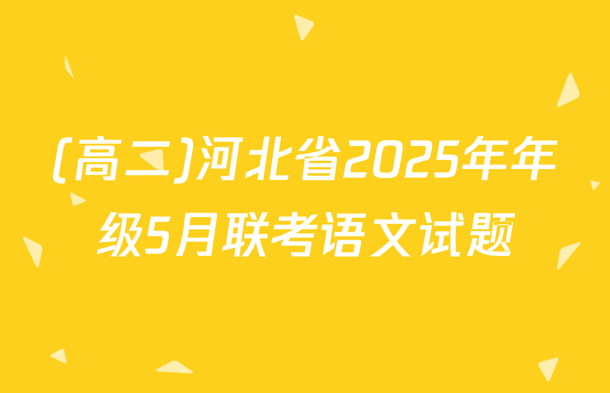 (高二)河北省2025年年级5月联考语文试题