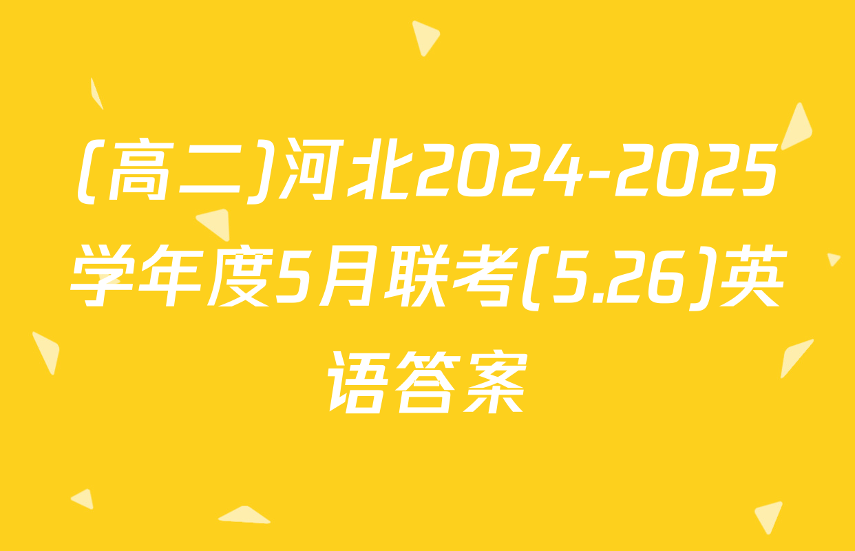 (高二)河北2024-2025学年度5月联考(5.26)英语答案