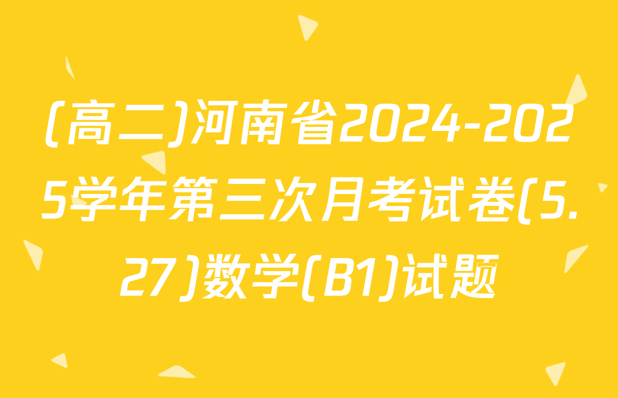 (高二)河南省2024-2025学年第三次月考试卷(5.27)数学(B1)试题