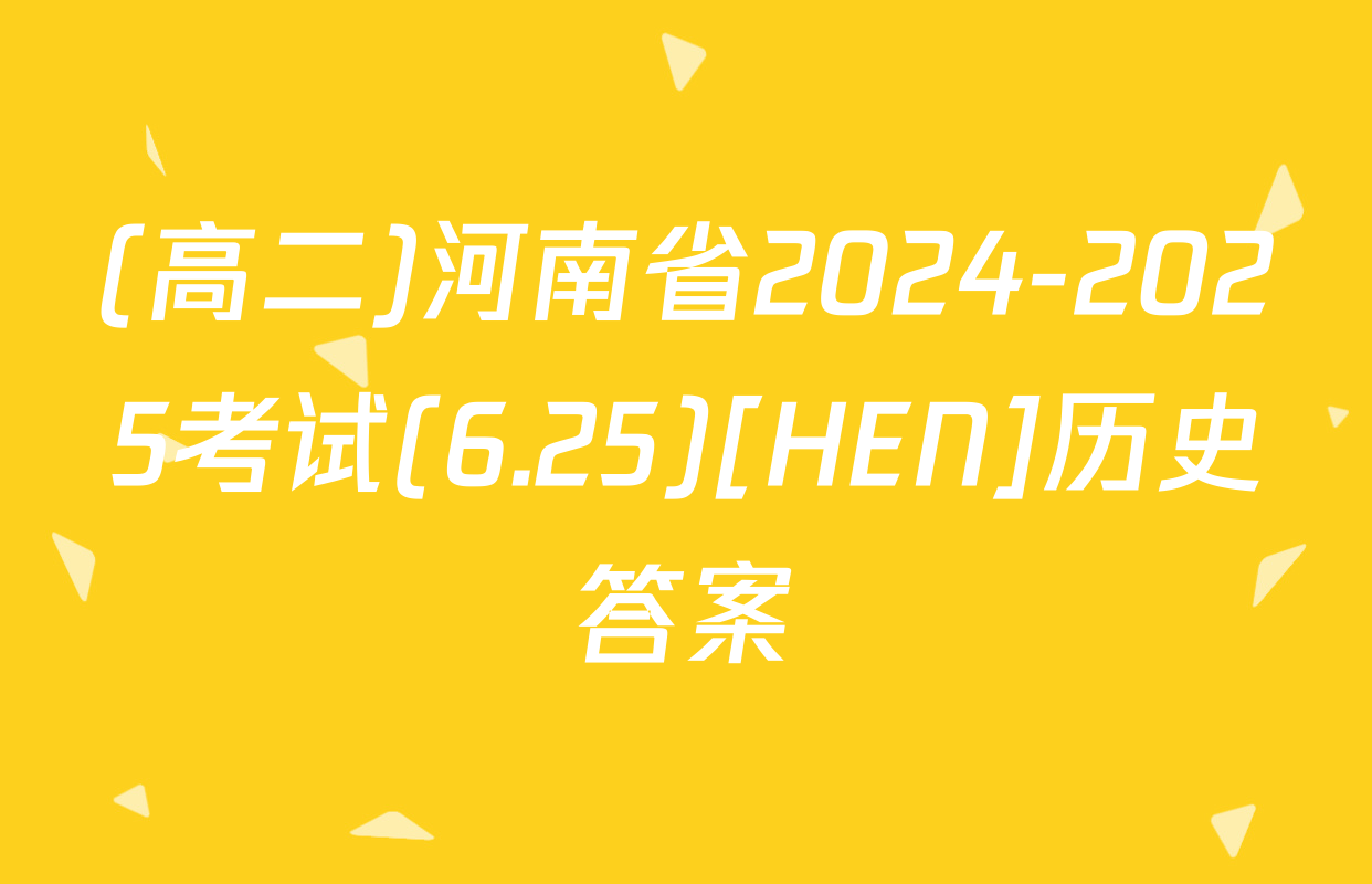 (高二)河南省2024-2025考试(6.25)[HEN]历史答案