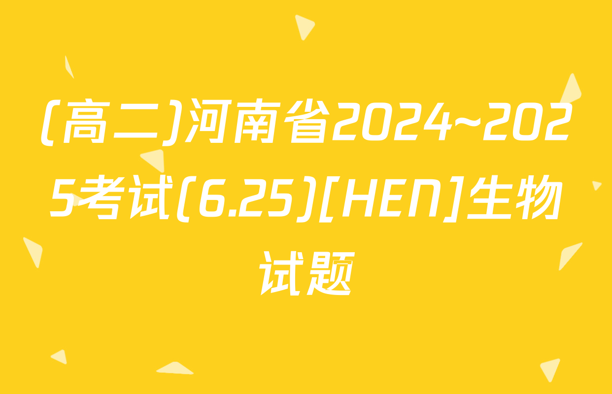 (高二)河南省2024~2025考试(6.25)[HEN]生物试题