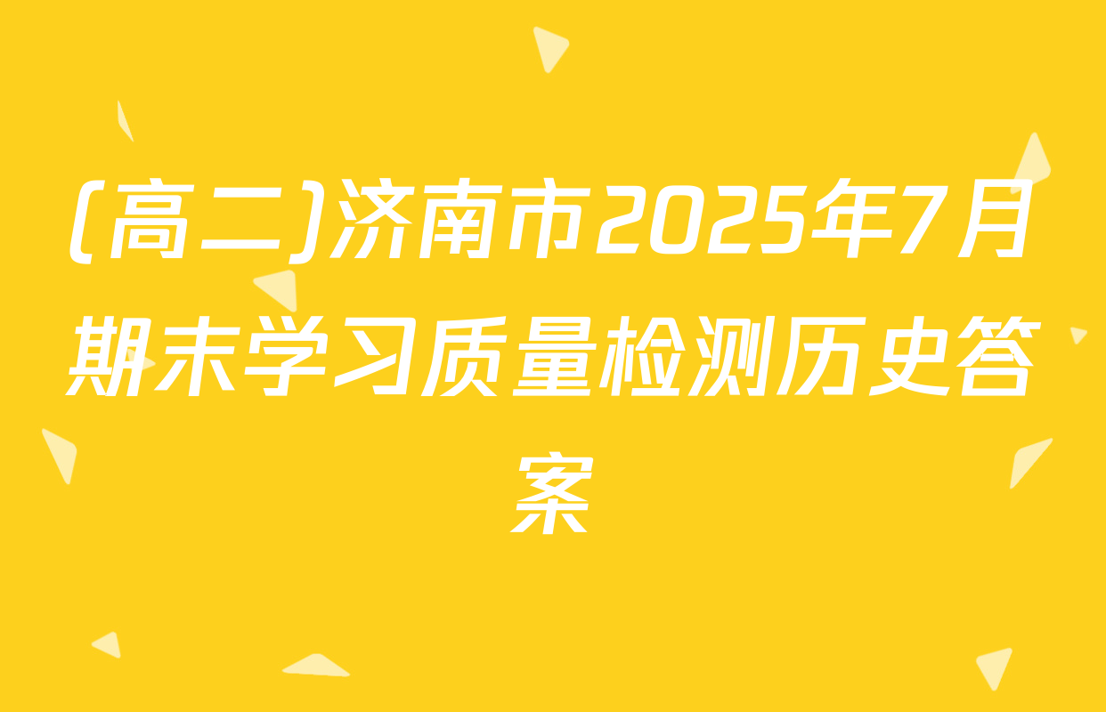 (高二)济南市2025年7月期末学习质量检测历史答案