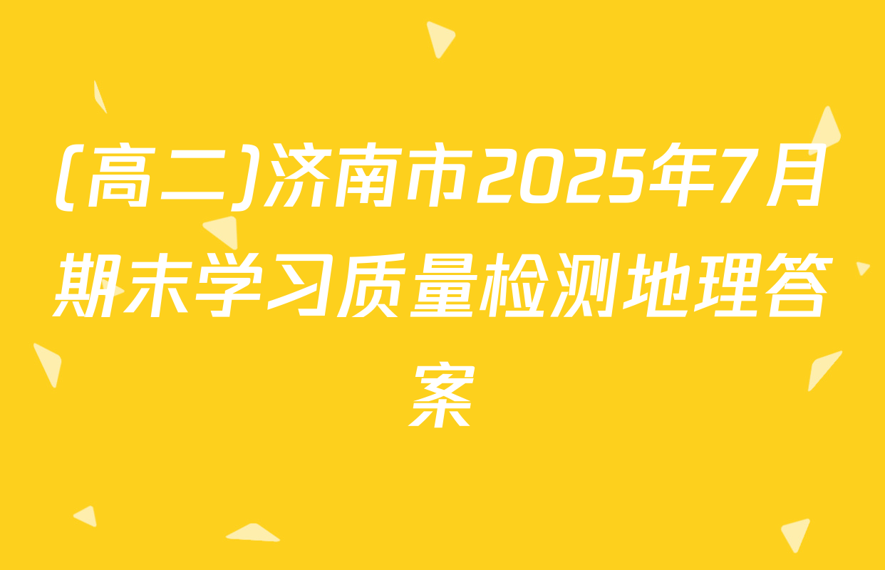 (高二)济南市2025年7月期末学习质量检测地理答案