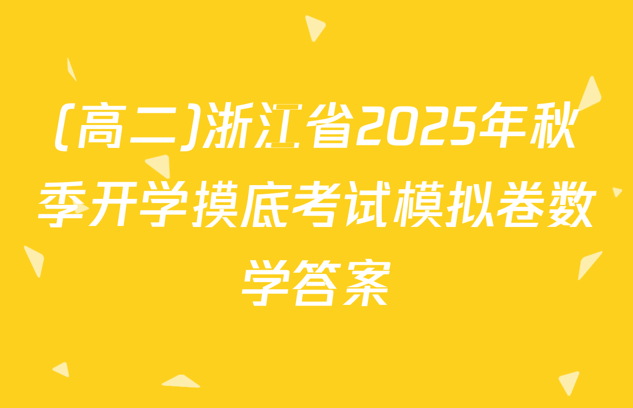 (高二)浙江省2025年秋季开学摸底考试模拟卷数学答案