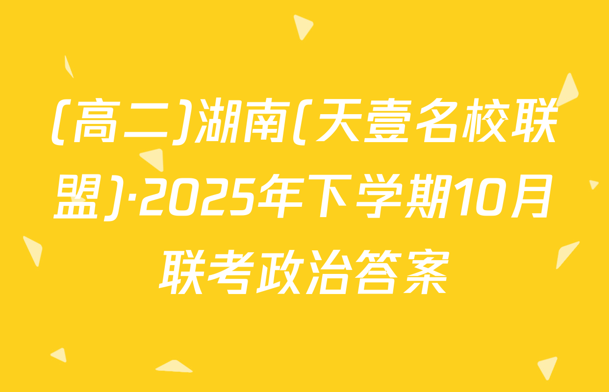 (高二)湖南(天壹名校联盟)·2025年下学期10月联考政治答案