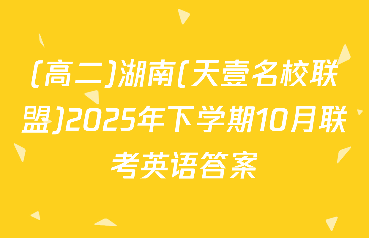 (高二)湖南(天壹名校联盟)2025年下学期10月联考英语答案
