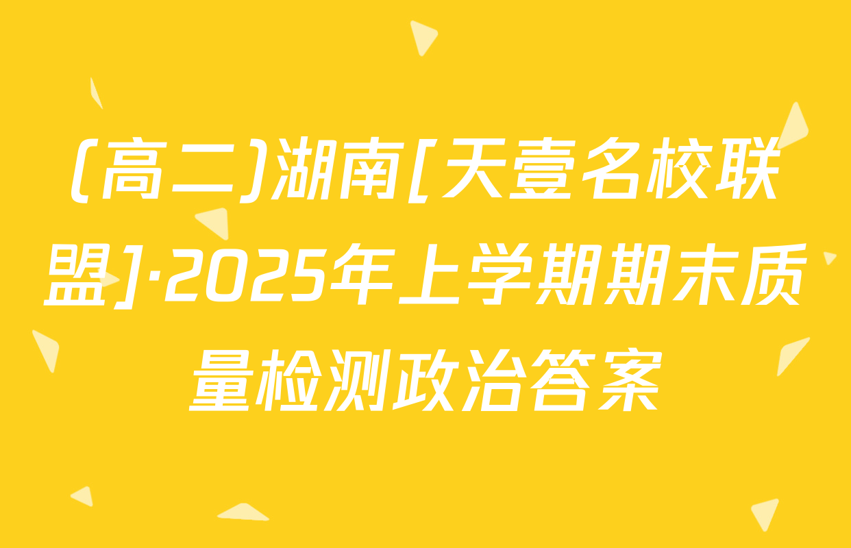 (高二)湖南[天壹名校联盟]·2025年上学期期末质量检测政治答案