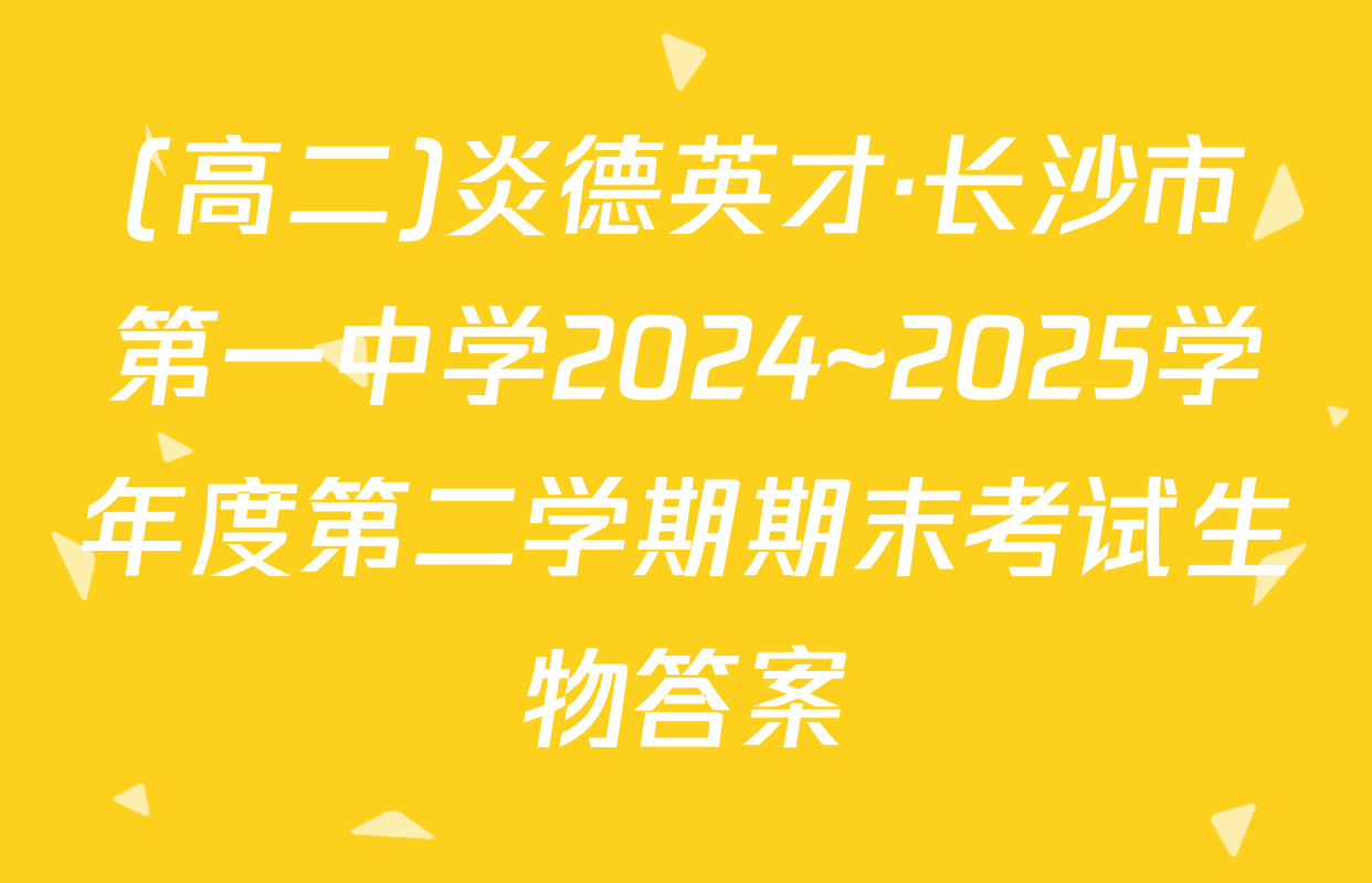(高二)炎德英才·长沙市第一中学2024~2025学年度第二学期期末考试生物答案