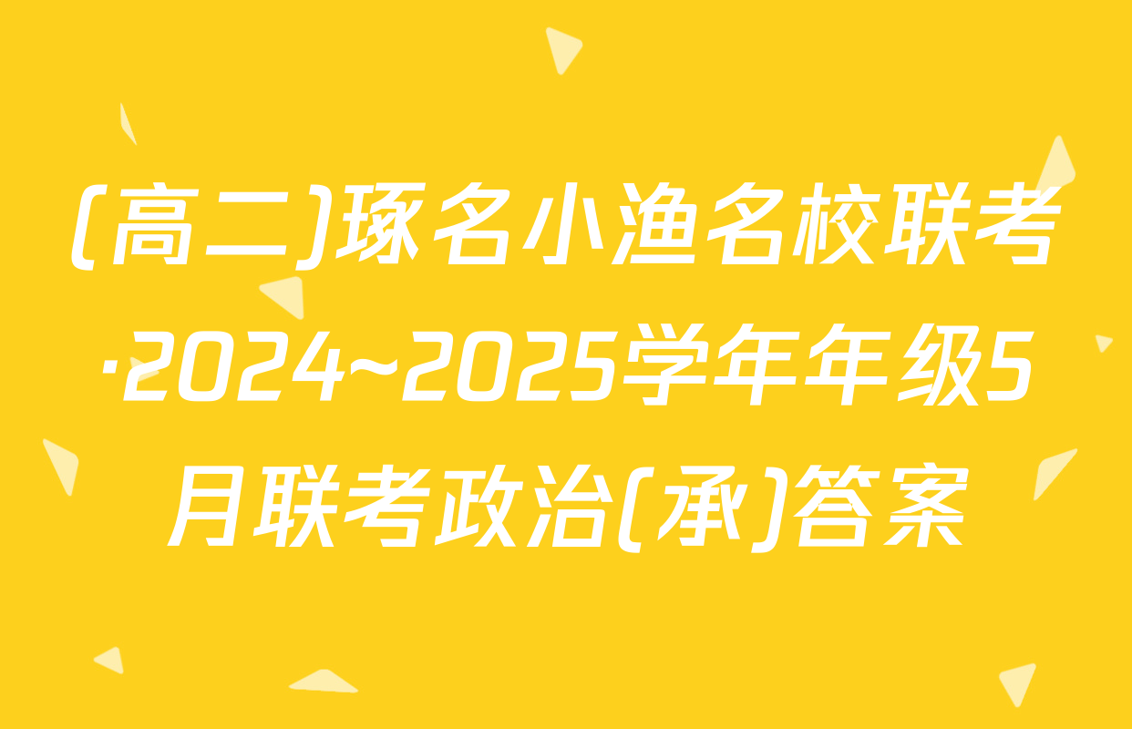 (高二)琢名小渔名校联考·2024~2025学年年级5月联考政治(承)答案