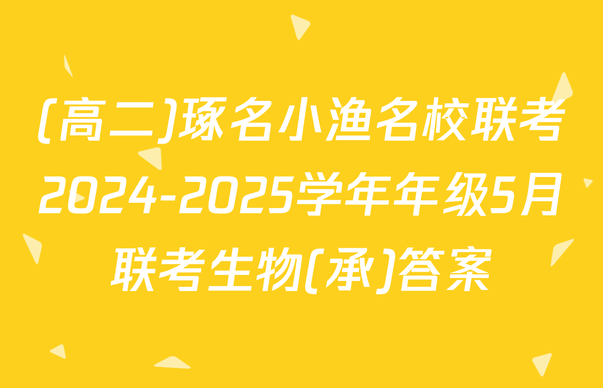 (高二)琢名小渔名校联考2024-2025学年年级5月联考生物(承)答案