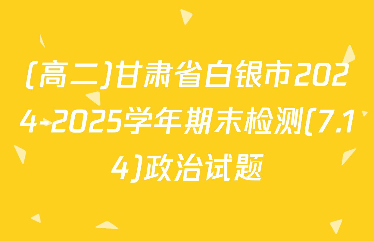 (高二)甘肃省白银市2024-2025学年期末检测(7.14)政治试题