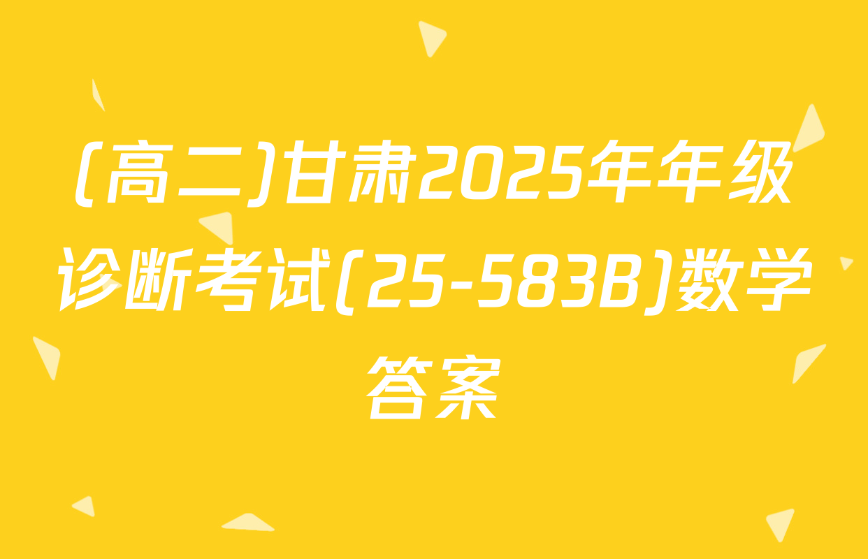 (高二)甘肃2025年年级诊断考试(25-583B)数学答案