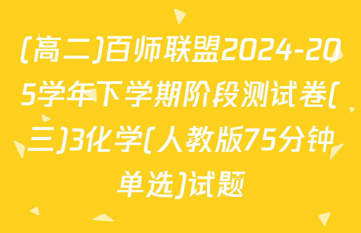 (高二)百师联盟2024-205学年下学期阶段测试卷(三)3化学(人教版75分钟单选)试题