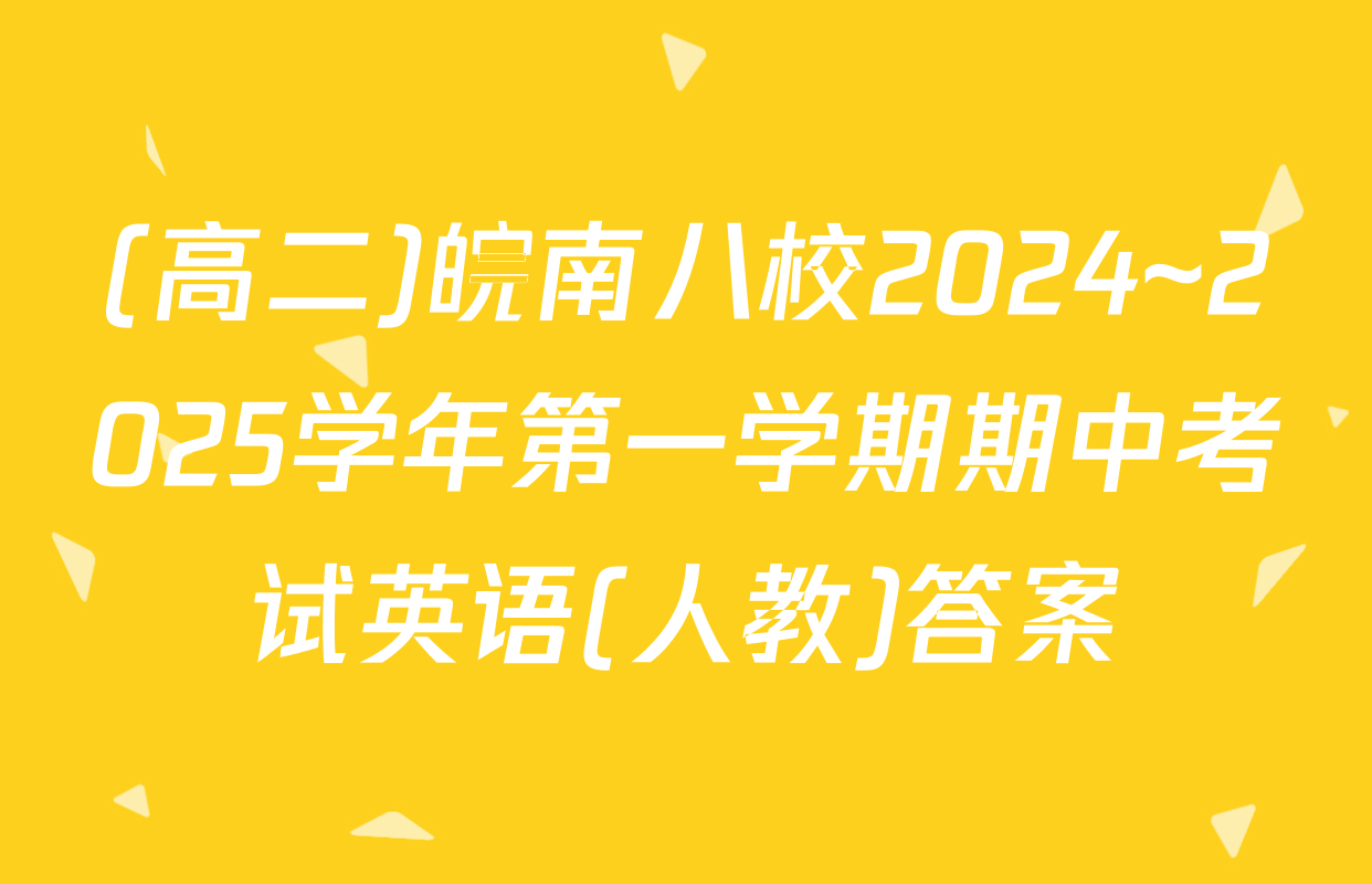 (高二)皖南八校2024~2025学年第一学期期中考试英语(人教)答案