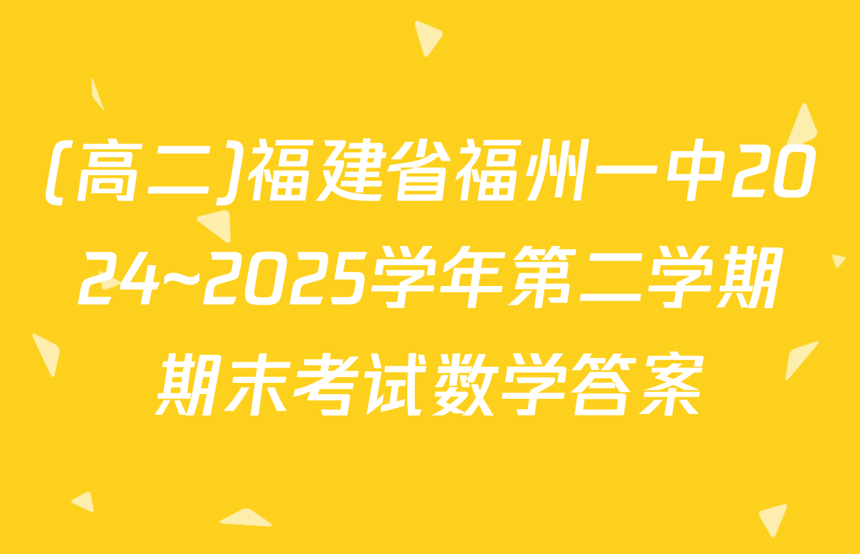 (高二)福建省福州一中2024~2025学年第二学期期末考试数学答案
