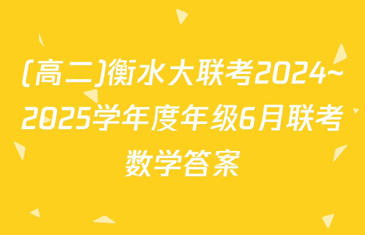 (高二)衡水大联考2024~2025学年度年级6月联考数学答案