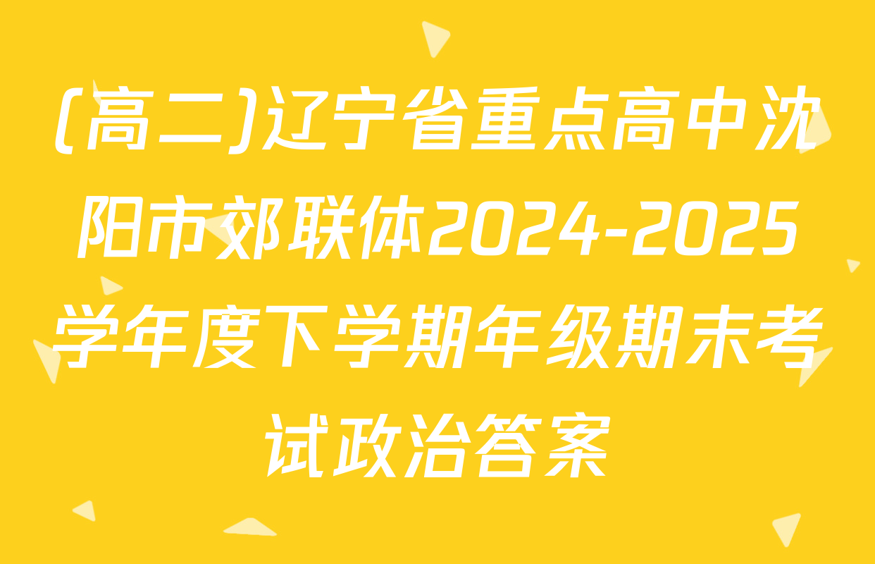 (高二)辽宁省重点高中沈阳市郊联体2024-2025学年度下学期年级期末考试政治答案