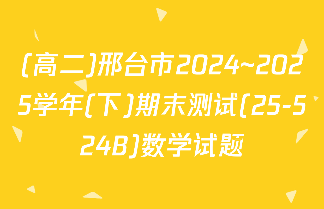 (高二)邢台市2024~2025学年(下)期末测试(25-524B)数学试题