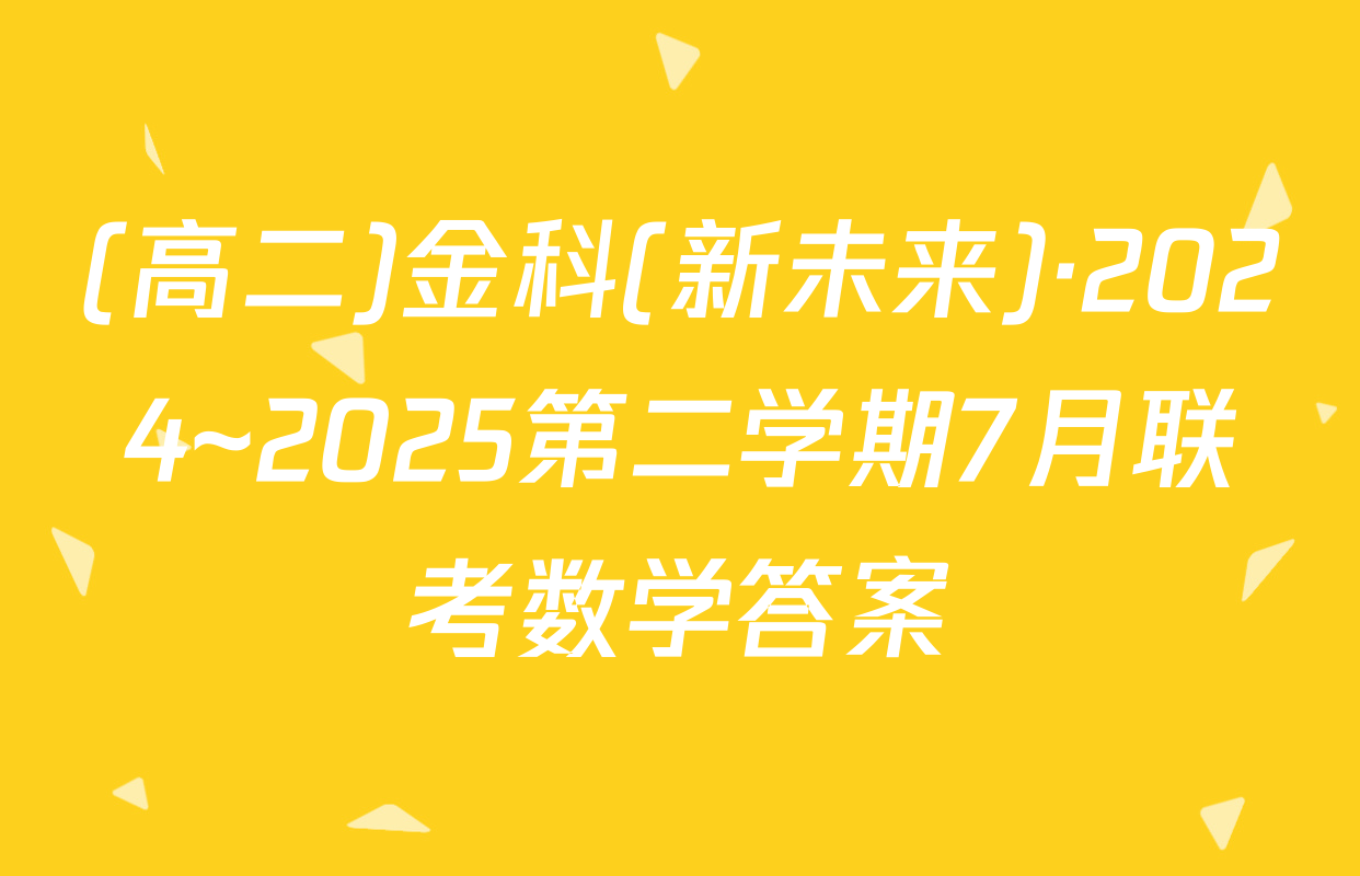 (高二)金科(新未来)·2024~2025第二学期7月联考数学答案
