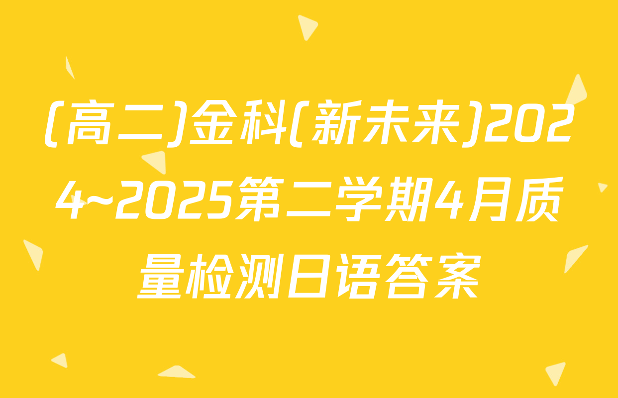(高二)金科(新未来)2024~2025第二学期4月质量检测日语答案