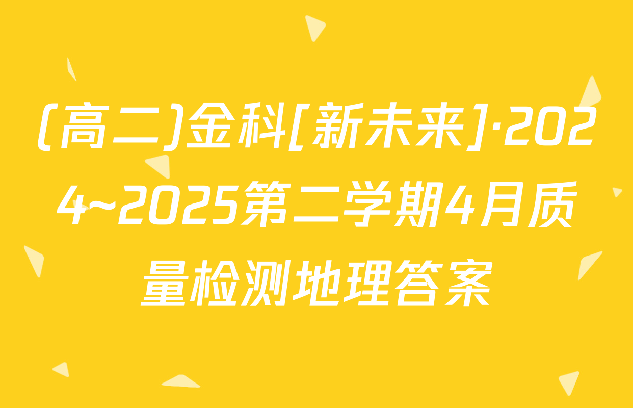 (高二)金科[新未来]·2024~2025第二学期4月质量检测地理答案