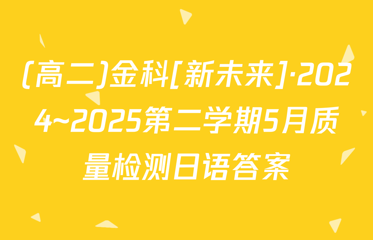 (高二)金科[新未来]·2024~2025第二学期5月质量检测日语答案
