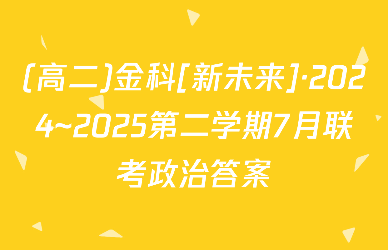 (高二)金科[新未来]·2024~2025第二学期7月联考政治答案