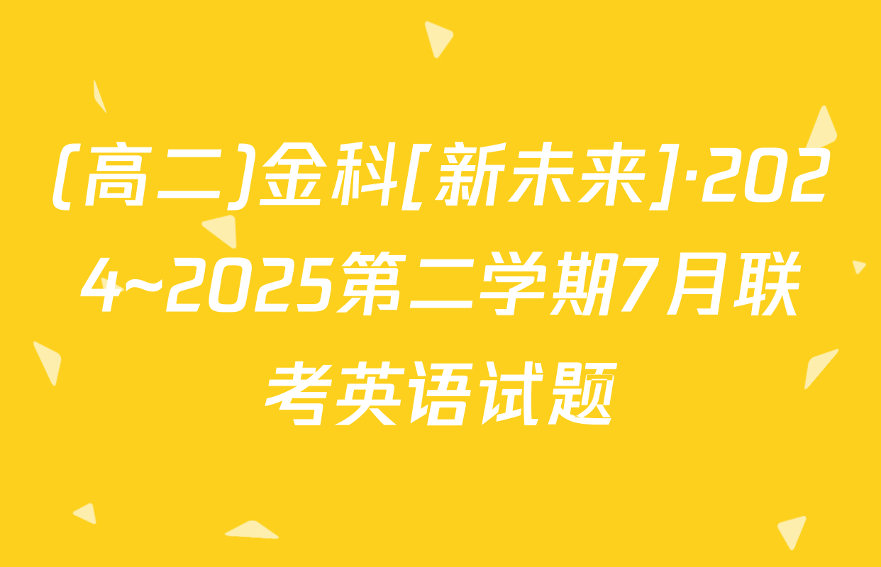 (高二)金科[新未来]·2024~2025第二学期7月联考英语试题