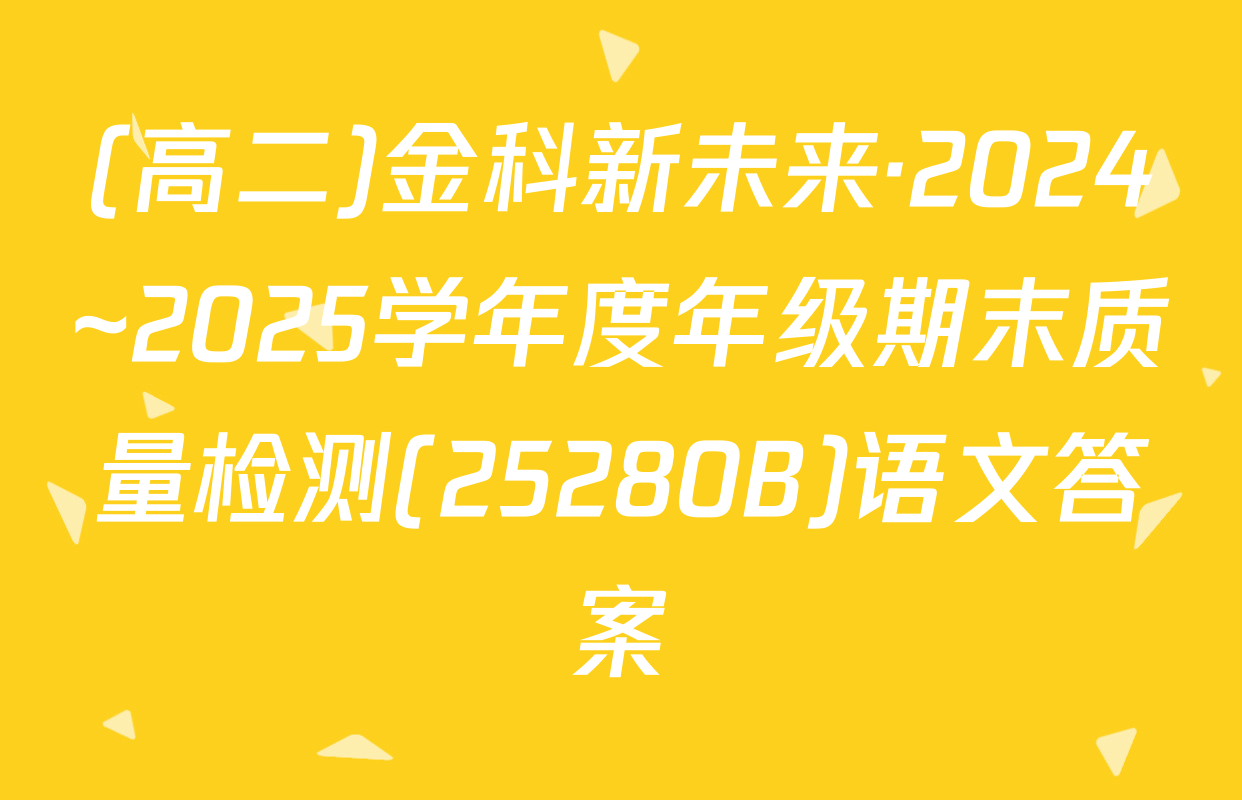 (高二)金科新未来·2024~2025学年度年级期末质量检测(25280B)语文答案