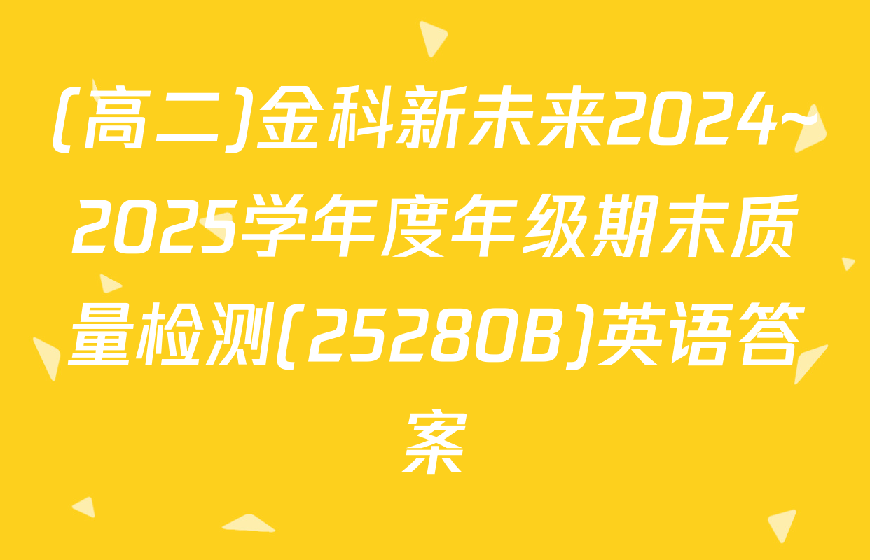 (高二)金科新未来2024~2025学年度年级期末质量检测(25280B)英语答案