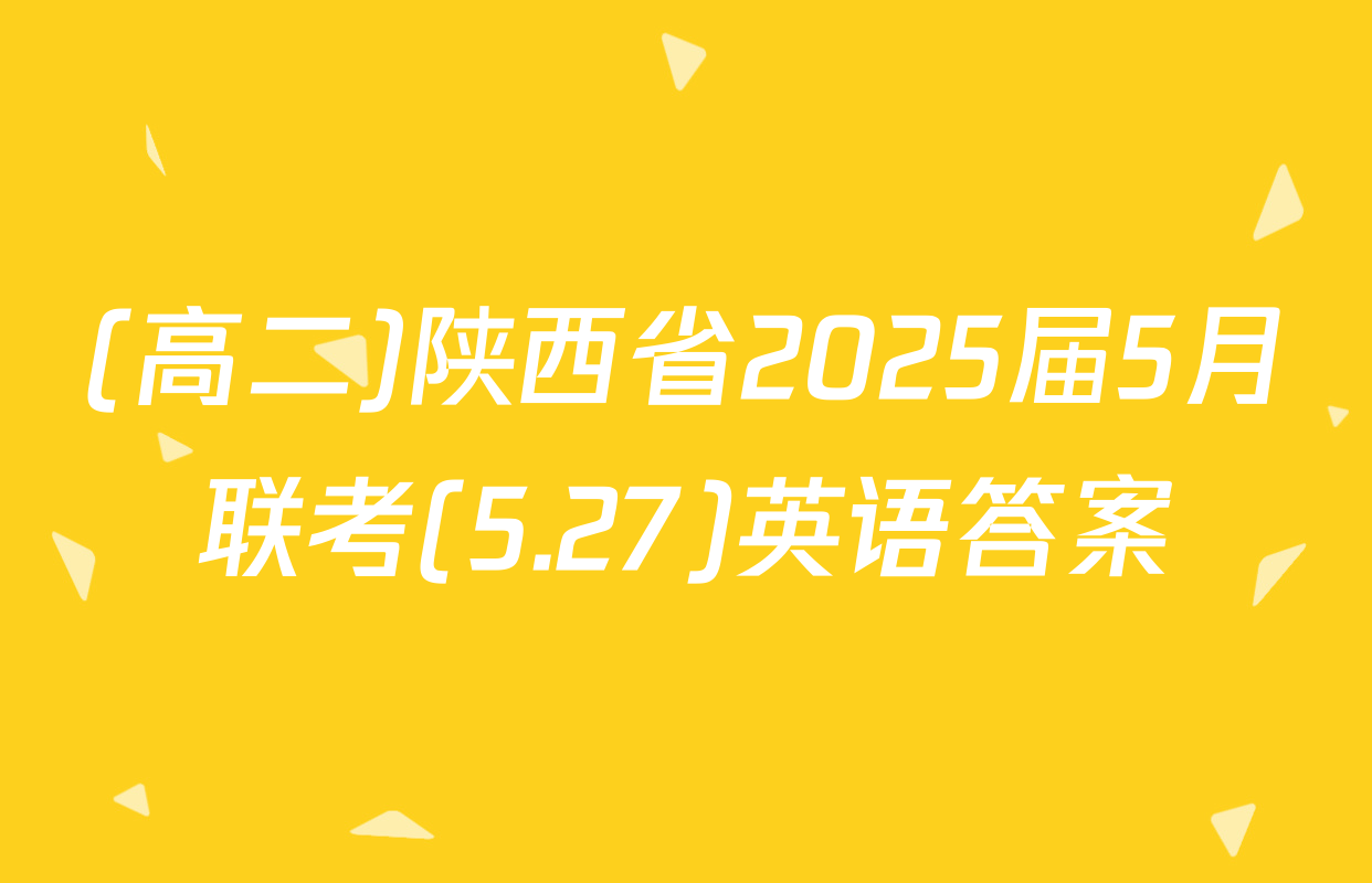 (高二)陕西省2025届5月联考(5.27)英语答案