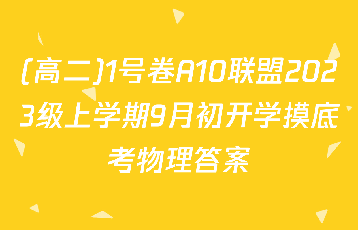 (高二)1号卷A10联盟2023级上学期9月初开学摸底考物理答案