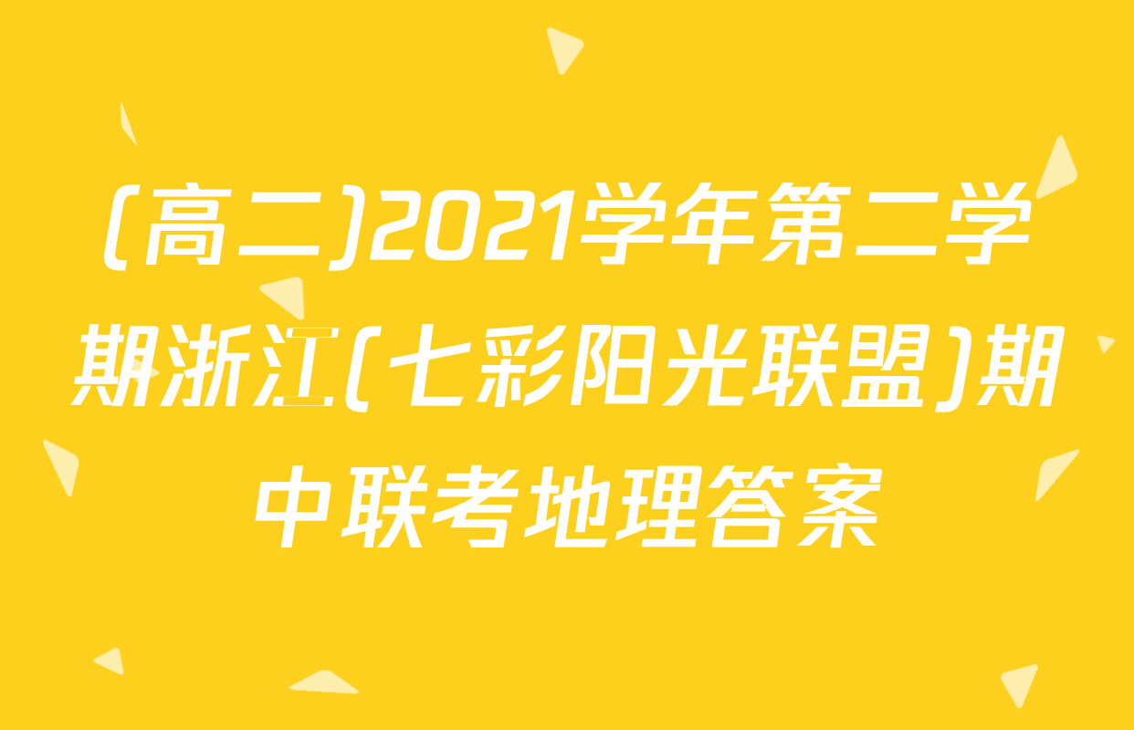 (高二)2021学年第二学期浙江(七彩阳光联盟)期中联考地理答案