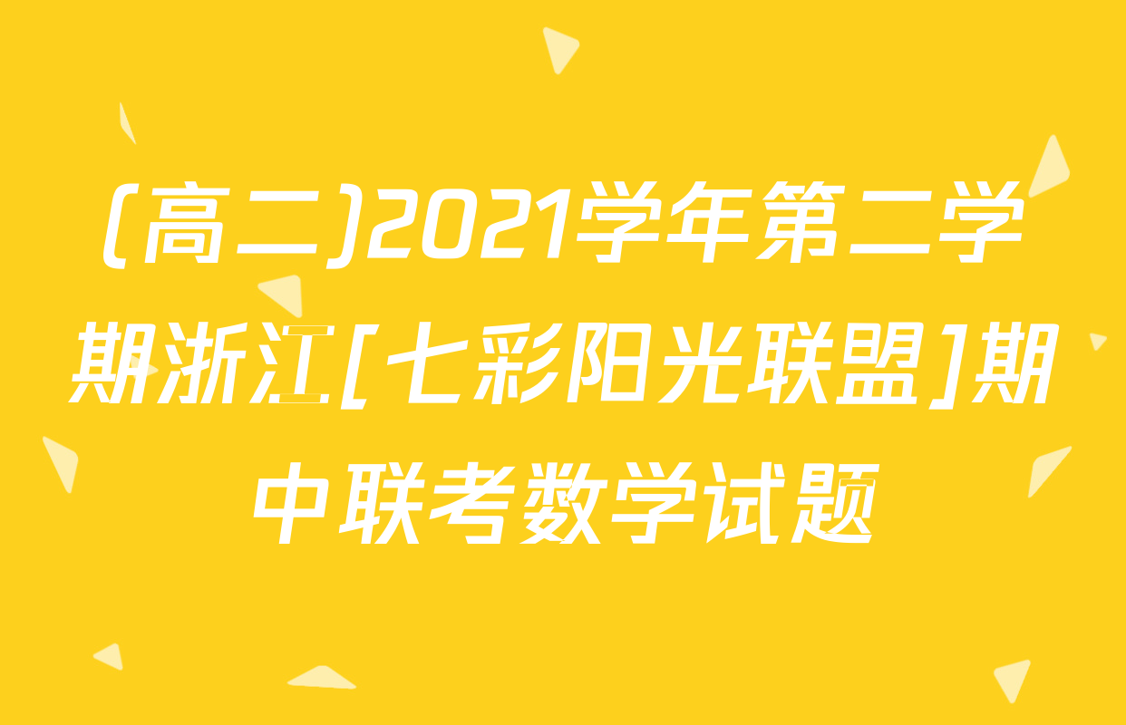 (高二)2021学年第二学期浙江[七彩阳光联盟]期中联考数学试题