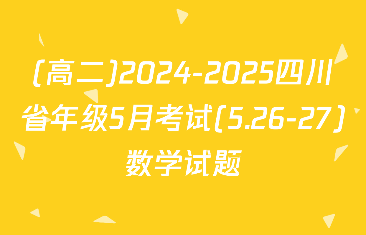 (高二)2024-2025四川省年级5月考试(5.26-27)数学试题
