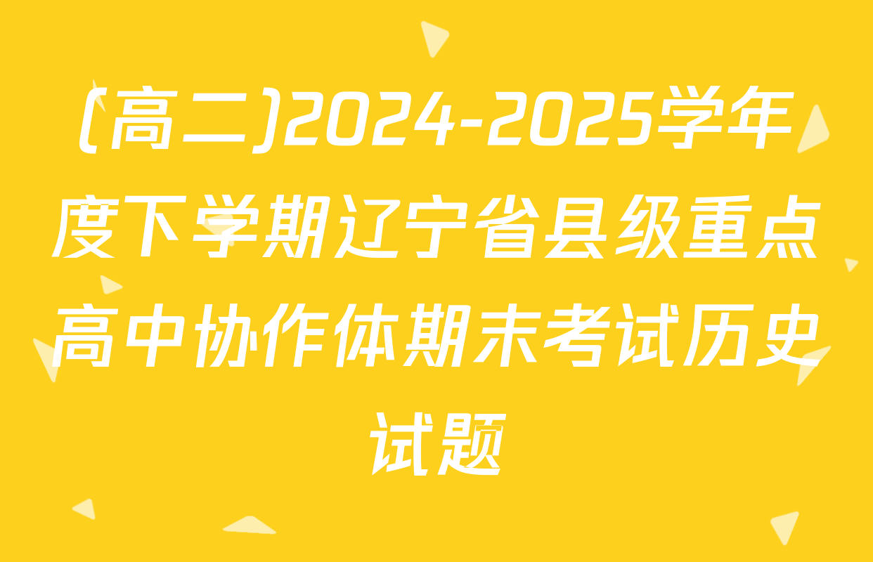 (高二)2024-2025学年度下学期辽宁省县级重点高中协作体期末考试历史试题
