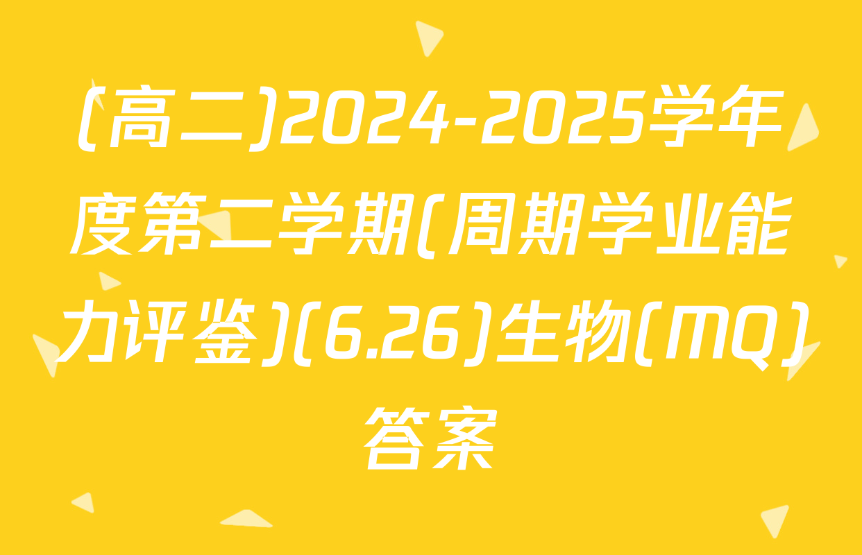 (高二)2024-2025学年度第二学期(周期学业能力评鉴)(6.26)生物(MQ)答案