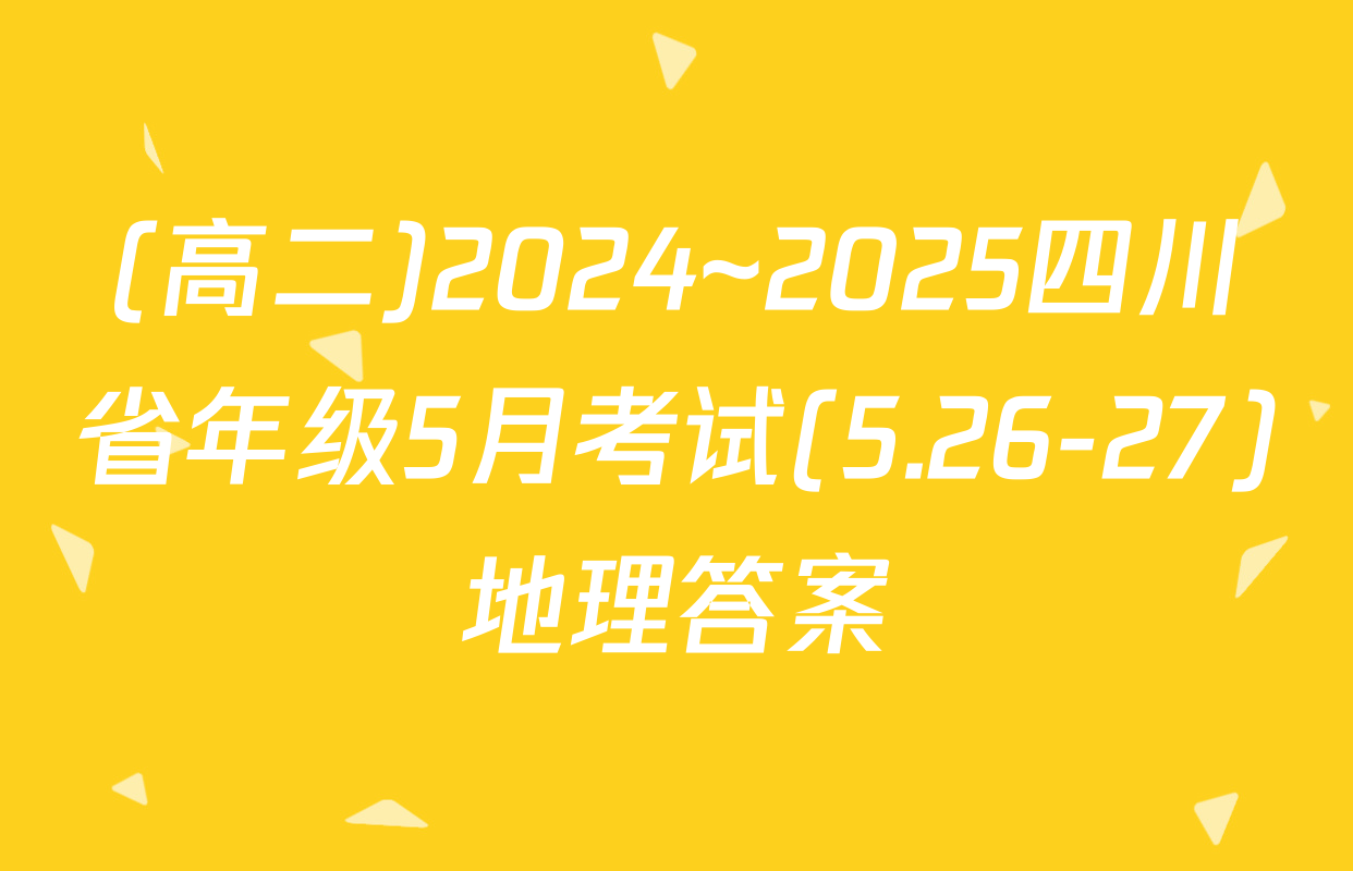 (高二)2024~2025四川省年级5月考试(5.26-27)地理答案