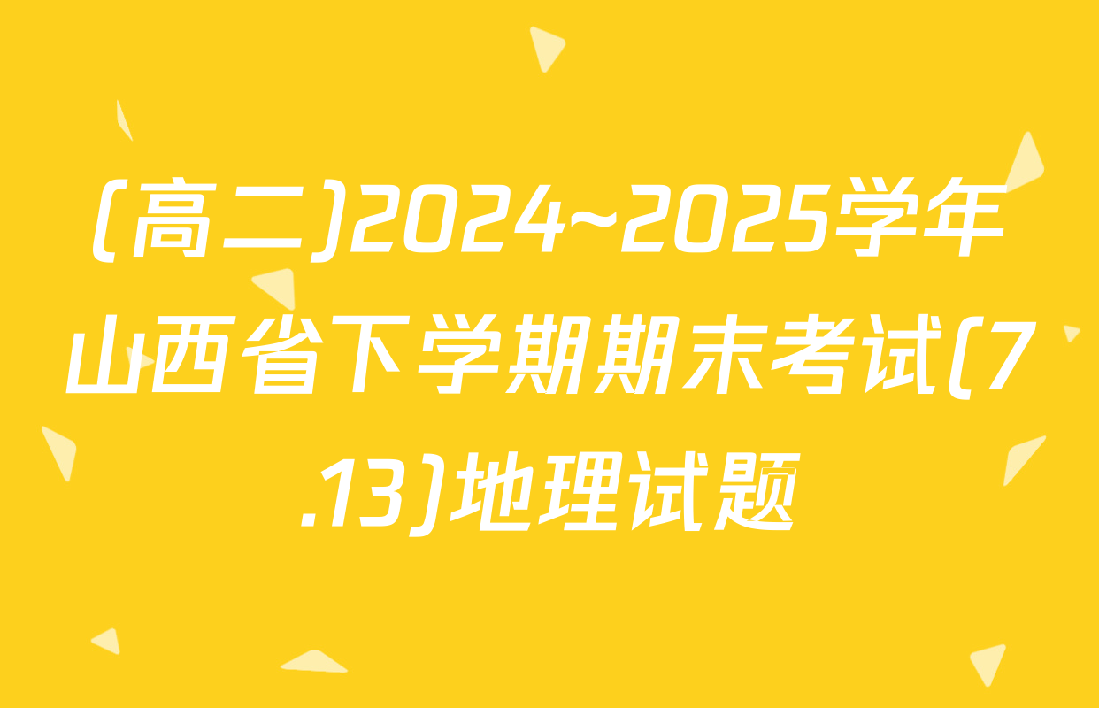 (高二)2024~2025学年山西省下学期期末考试(7.13)地理试题