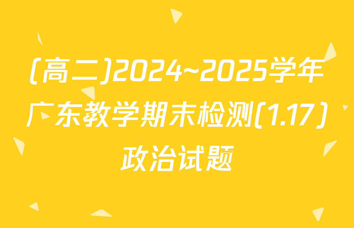 (高二)2024~2025学年广东教学期末检测(1.17)政治试题