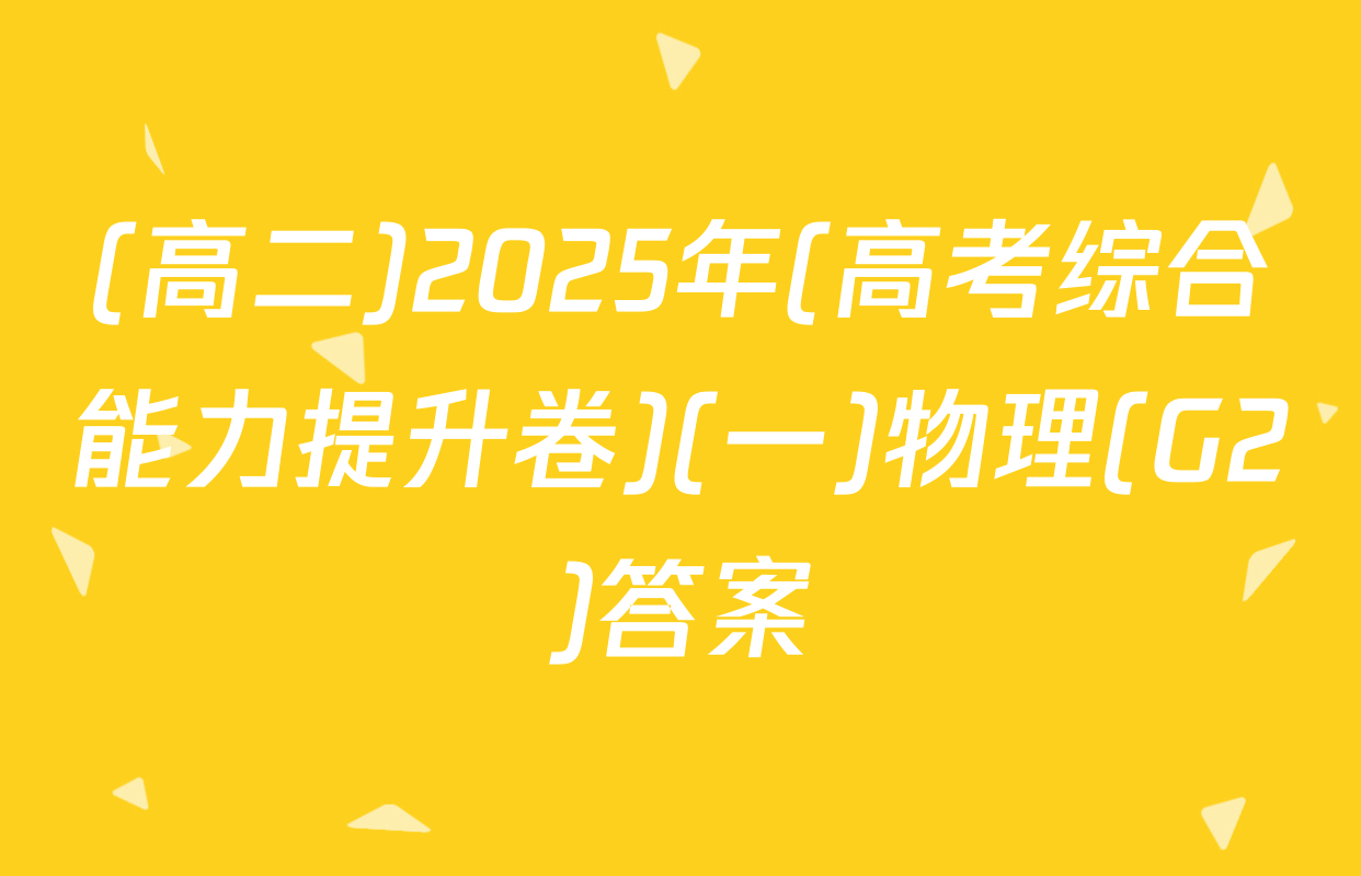 (高二)2025年(高考综合能力提升卷)(一)物理(G2)答案