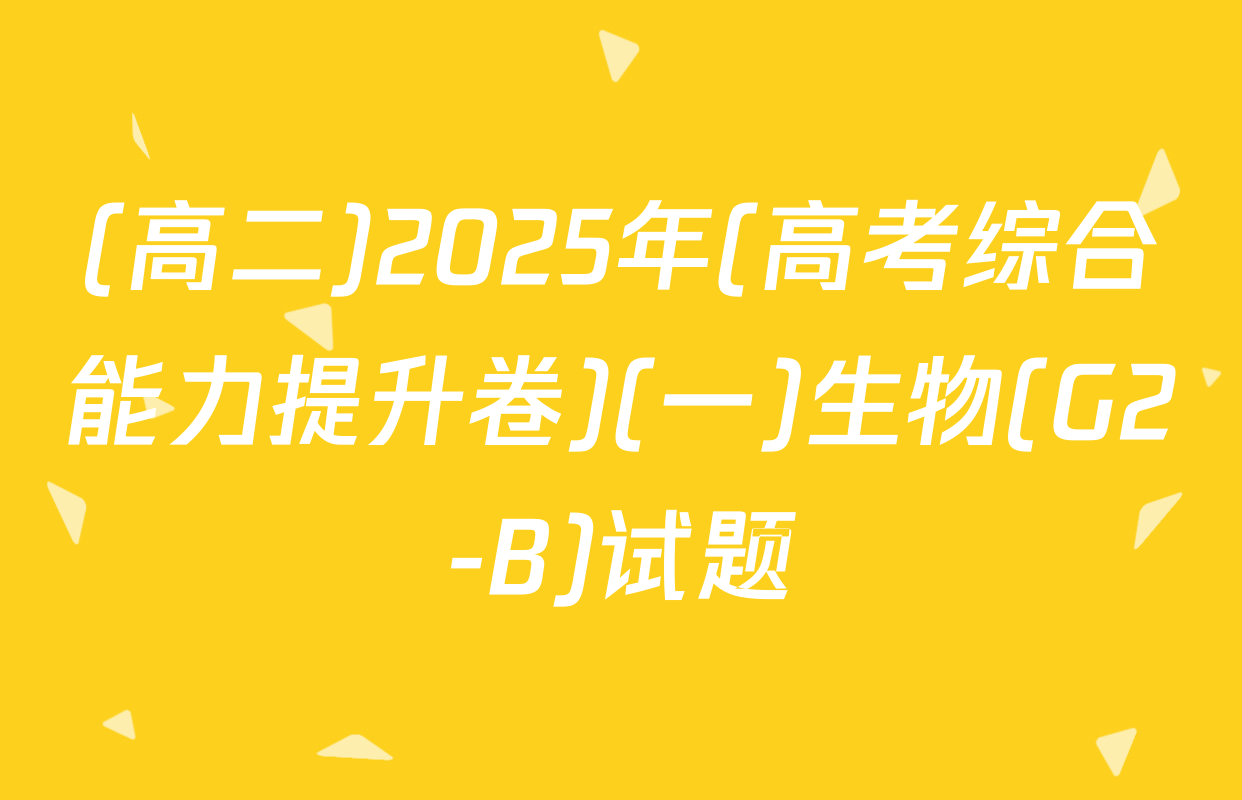 (高二)2025年(高考综合能力提升卷)(一)生物(G2-B)试题