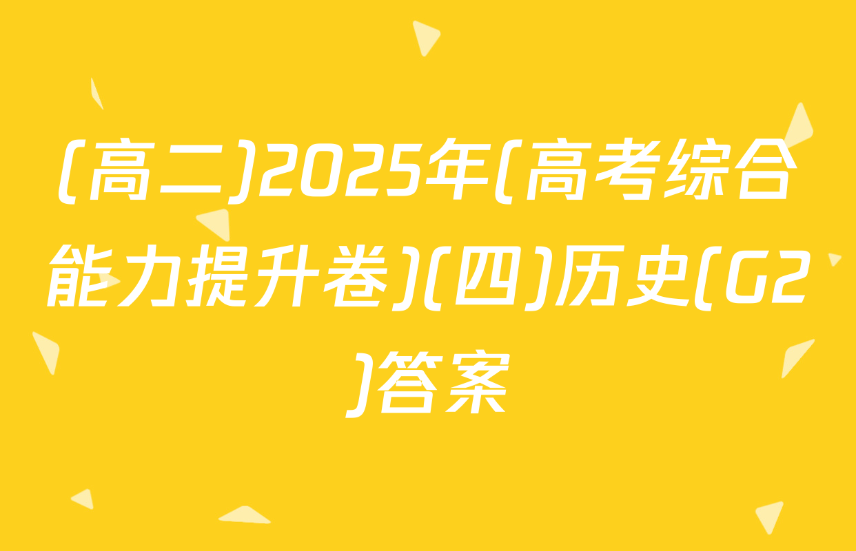 (高二)2025年(高考综合能力提升卷)(四)历史(G2)答案