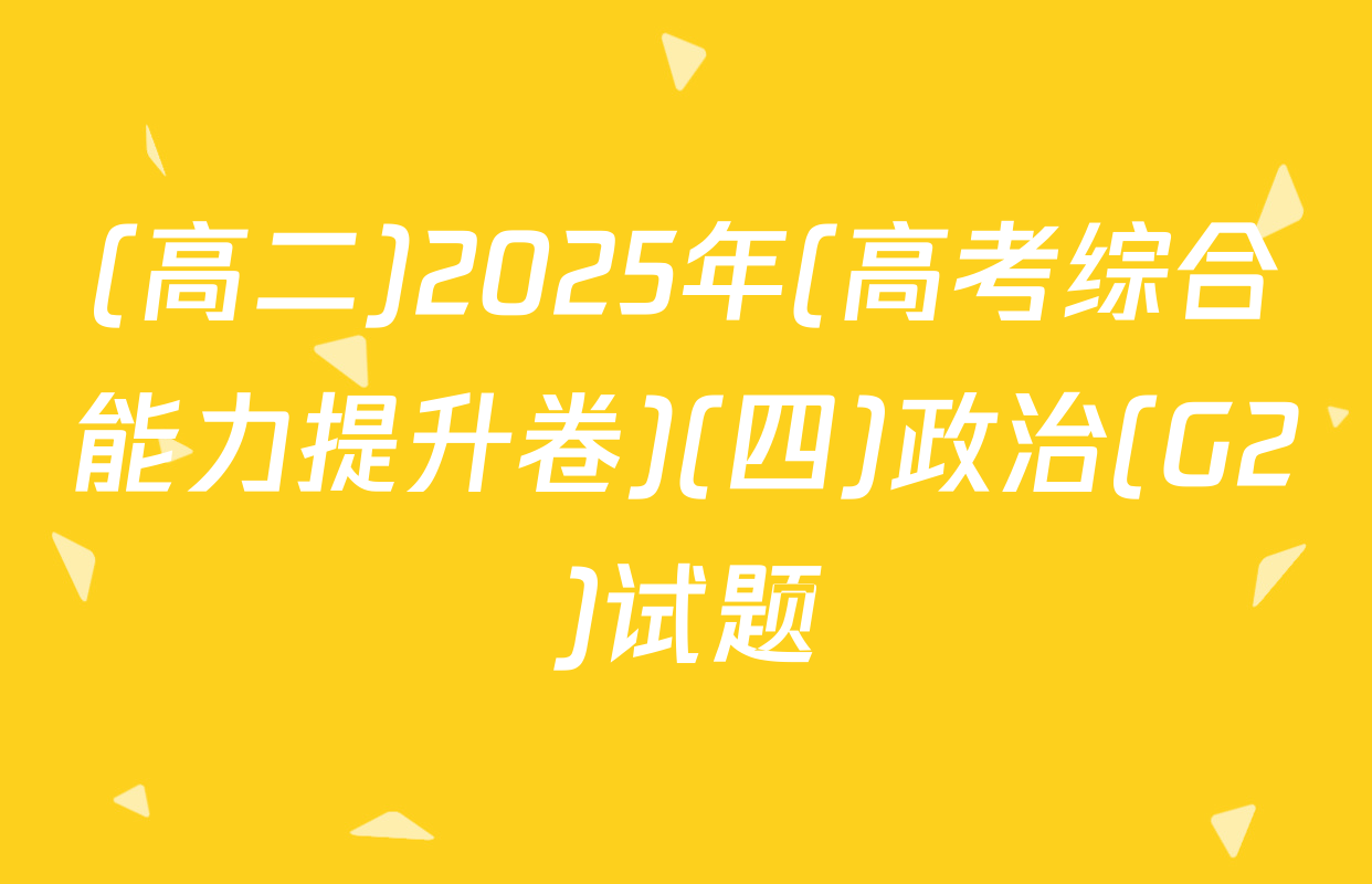 (高二)2025年(高考综合能力提升卷)(四)政治(G2)试题