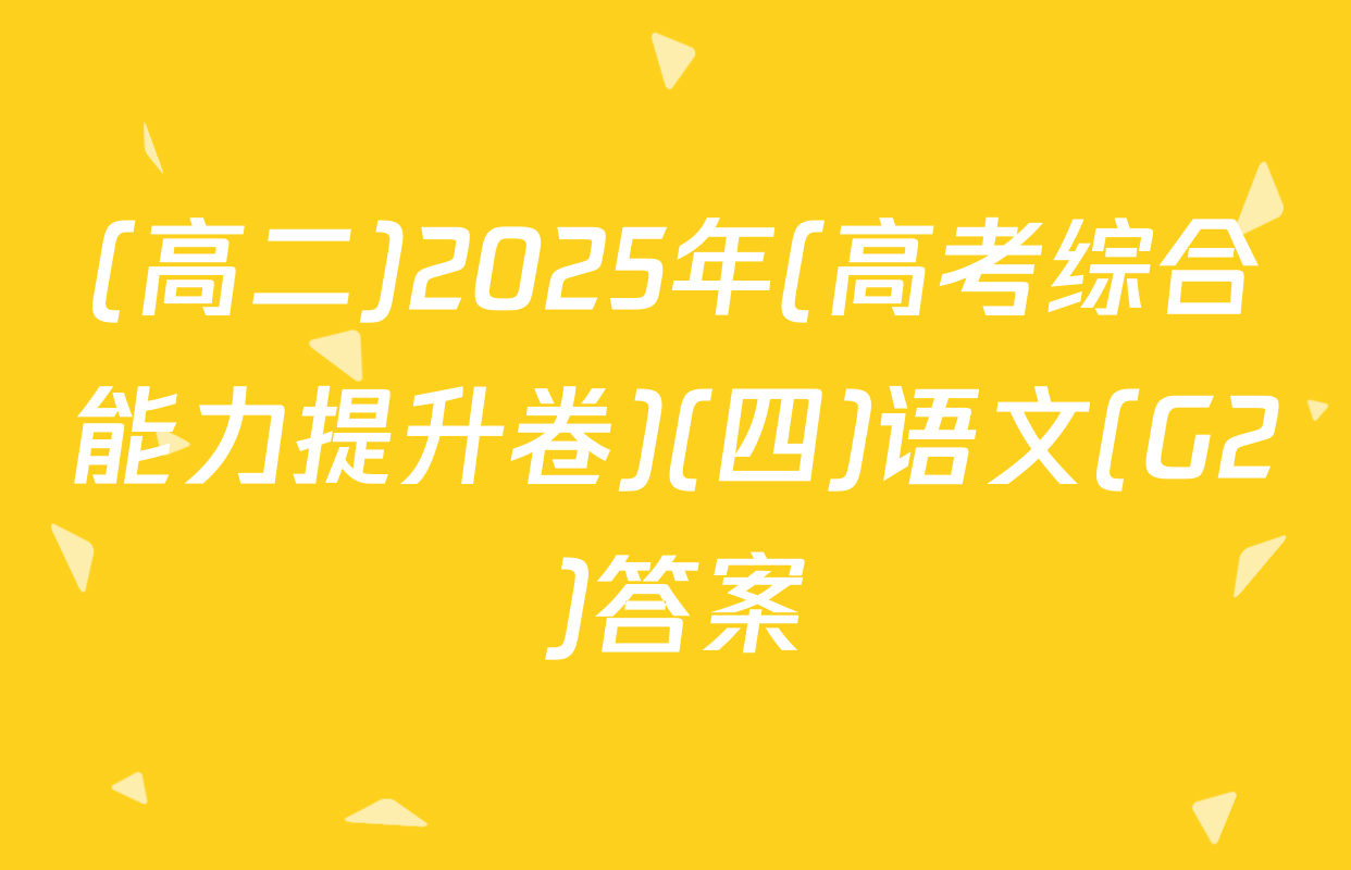 (高二)2025年(高考综合能力提升卷)(四)语文(G2)答案