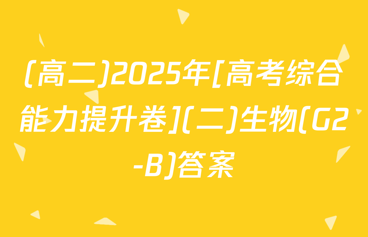 (高二)2025年[高考综合能力提升卷](二)生物(G2-B)答案