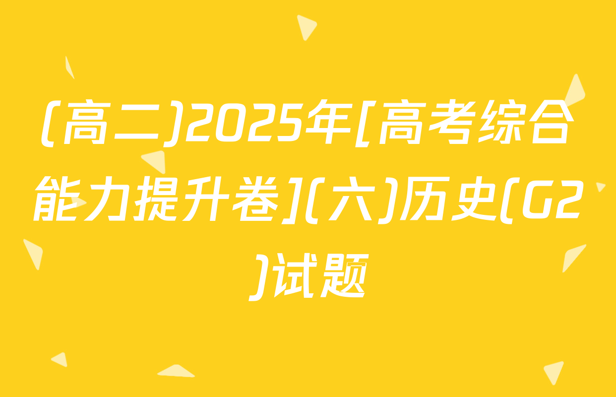(高二)2025年[高考综合能力提升卷](六)历史(G2)试题